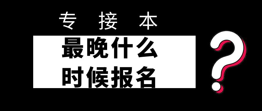 专接本最晚什么时候报名？